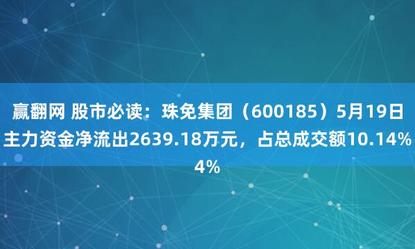 赢翻网 股市必读：珠免集团（600185）5月19日主力资金净流出2639.18万元，占总成交额10.14%