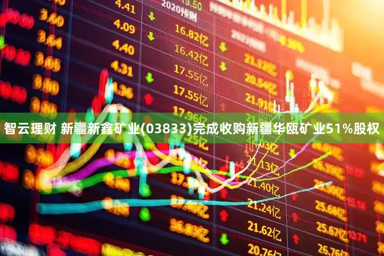 智云理财 新疆新鑫矿业(03833)完成收购新疆华瓯矿业51%股权