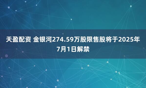 天盈配资 金银河274.59万股限售股将于2025年7月1日解禁