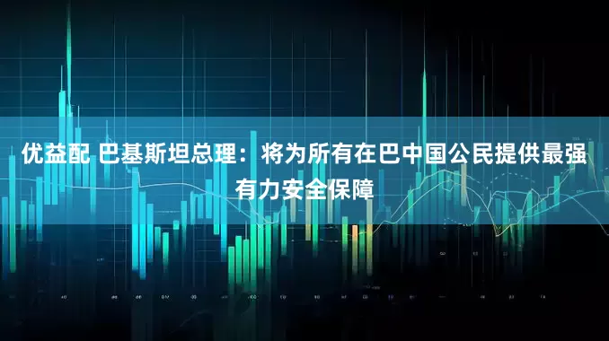 优益配 巴基斯坦总理：将为所有在巴中国公民提供最强有力安全保障