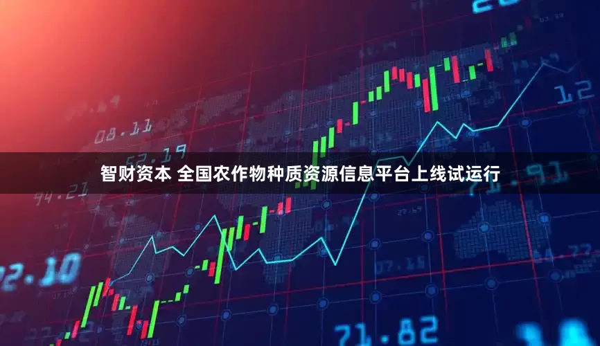 智财资本 全国农作物种质资源信息平台上线试运行