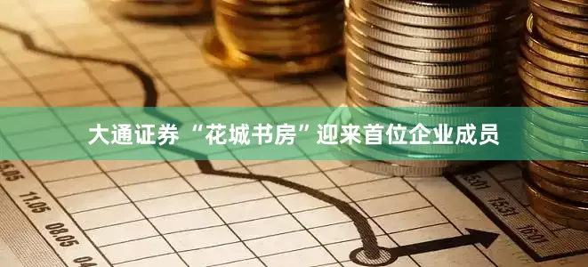 大通证券 “花城书房”迎来首位企业成员