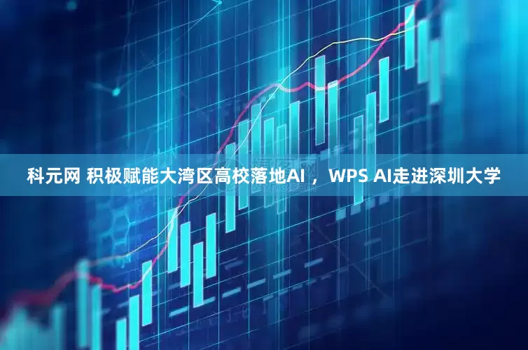 科元网 积极赋能大湾区高校落地AI ，WPS AI走进深圳大学
