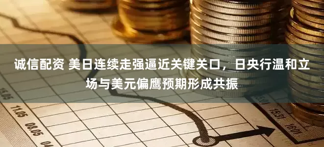 诚信配资 美日连续走强逼近关键关口，日央行温和立场与美元偏鹰预期形成共振