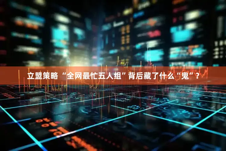 立盟策略 “全网最忙五人组”背后藏了什么“鬼”？