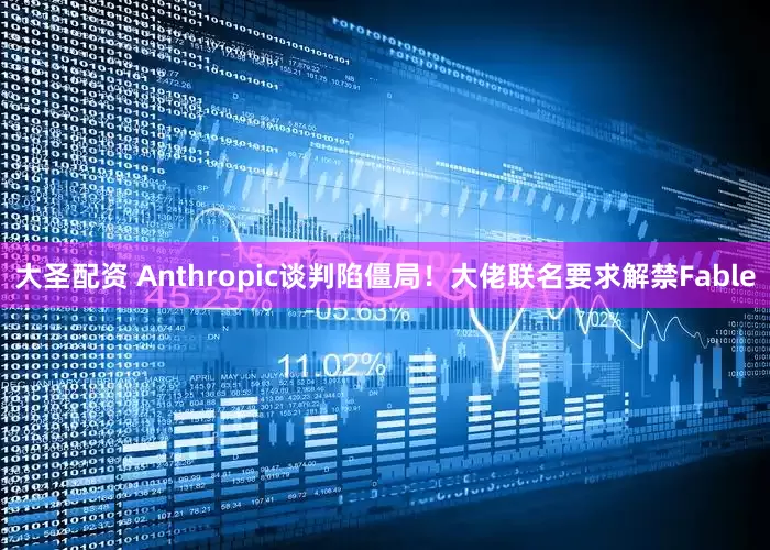 大圣配资 Anthropic谈判陷僵局！大佬联名要求解禁Fable